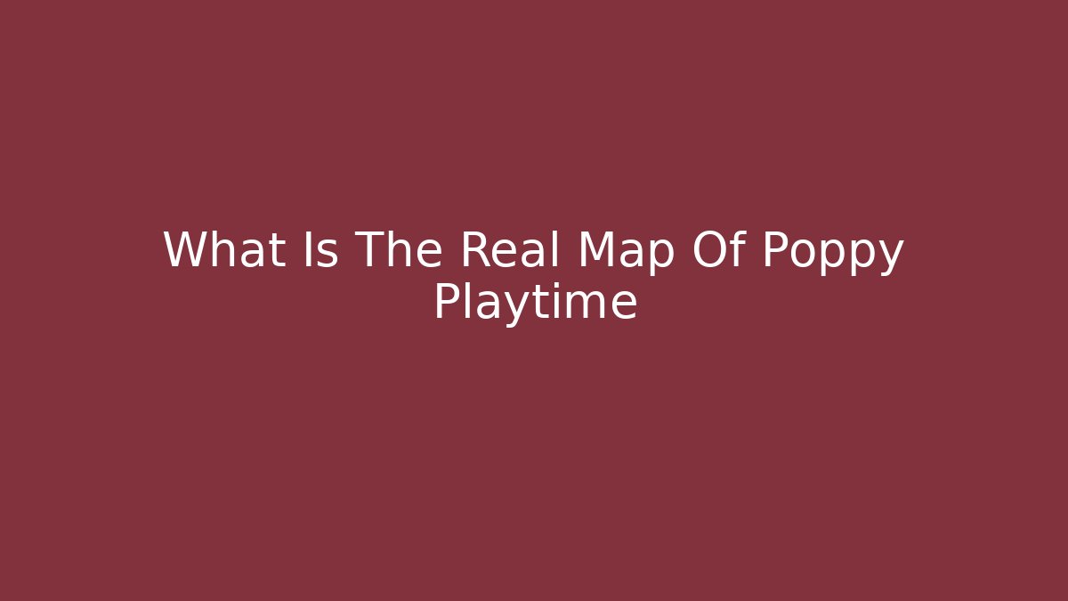 What Is The Real Map Of Poppy Playtime