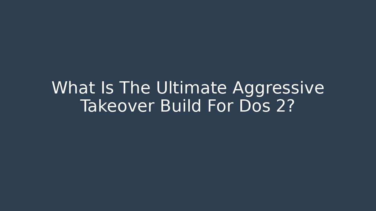 What Is The Ultimate Aggressive Takeover Build For Dos 2? - Create More Assets