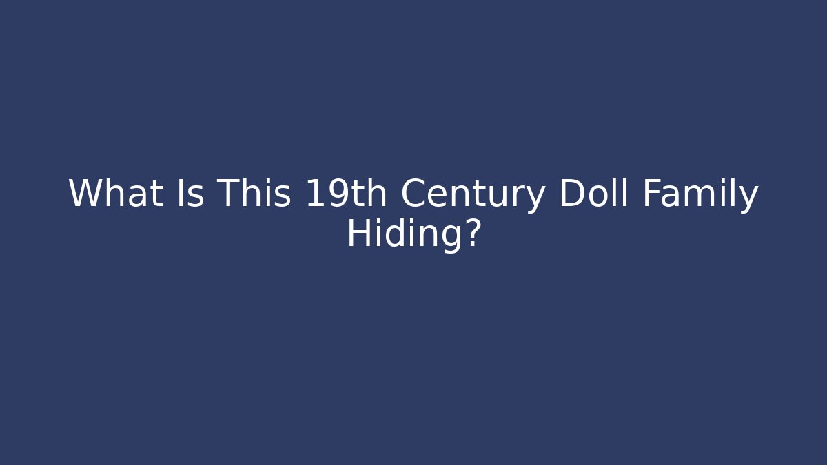 What Is This 19th Century Doll Family Hiding?