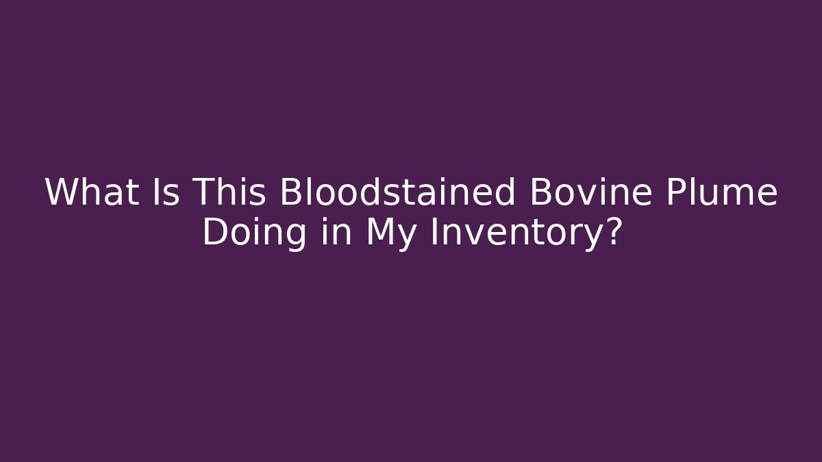 What Is This Bloodstained Bovine Plume Doing in My Inventory?