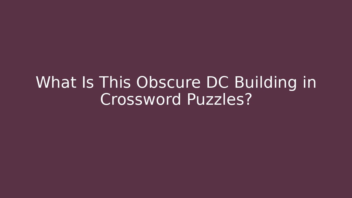 What Is This Obscure DC Building in Crossword Puzzles?
