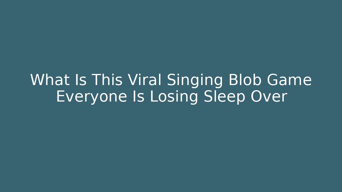 What Is This Viral Singing Blob Game Everyone Is Losing Sleep Over