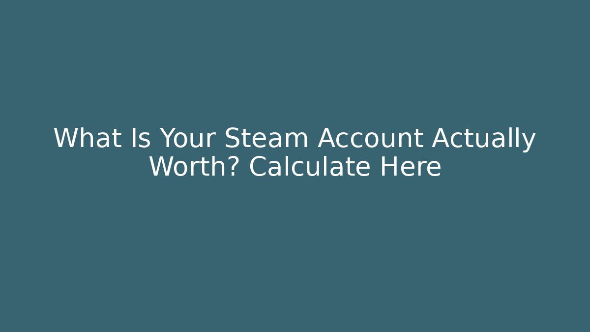 What Is Your Steam Account Actually Worth? Calculate Here