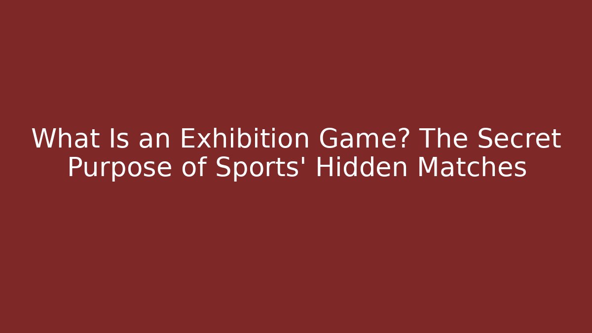 What Is an Exhibition Game? The Secret Purpose of Sports' Hidden Matches