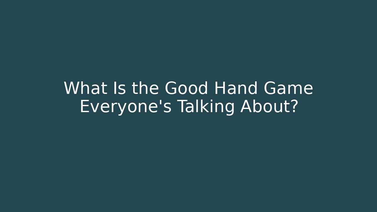 What Is the Good Hand Game Everyone’s Talking About?