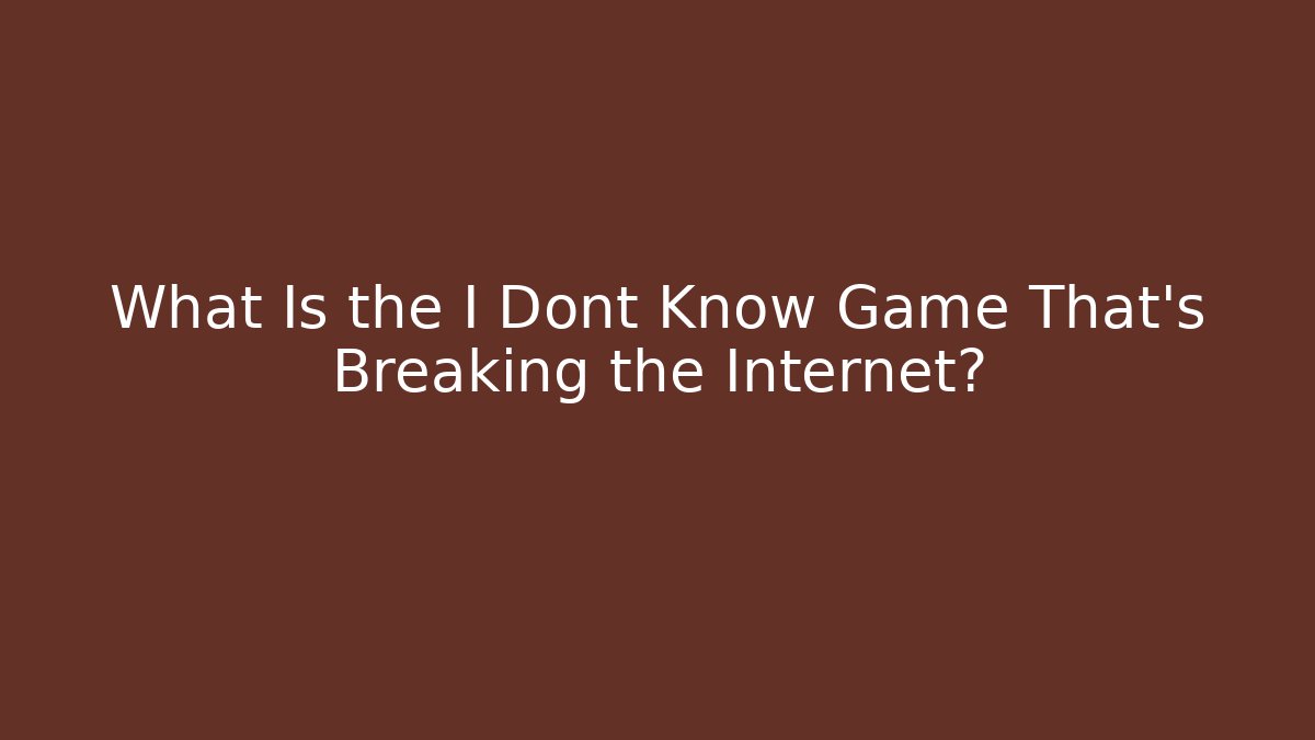 What Is the I Dont Know Game That's Breaking the Internet?