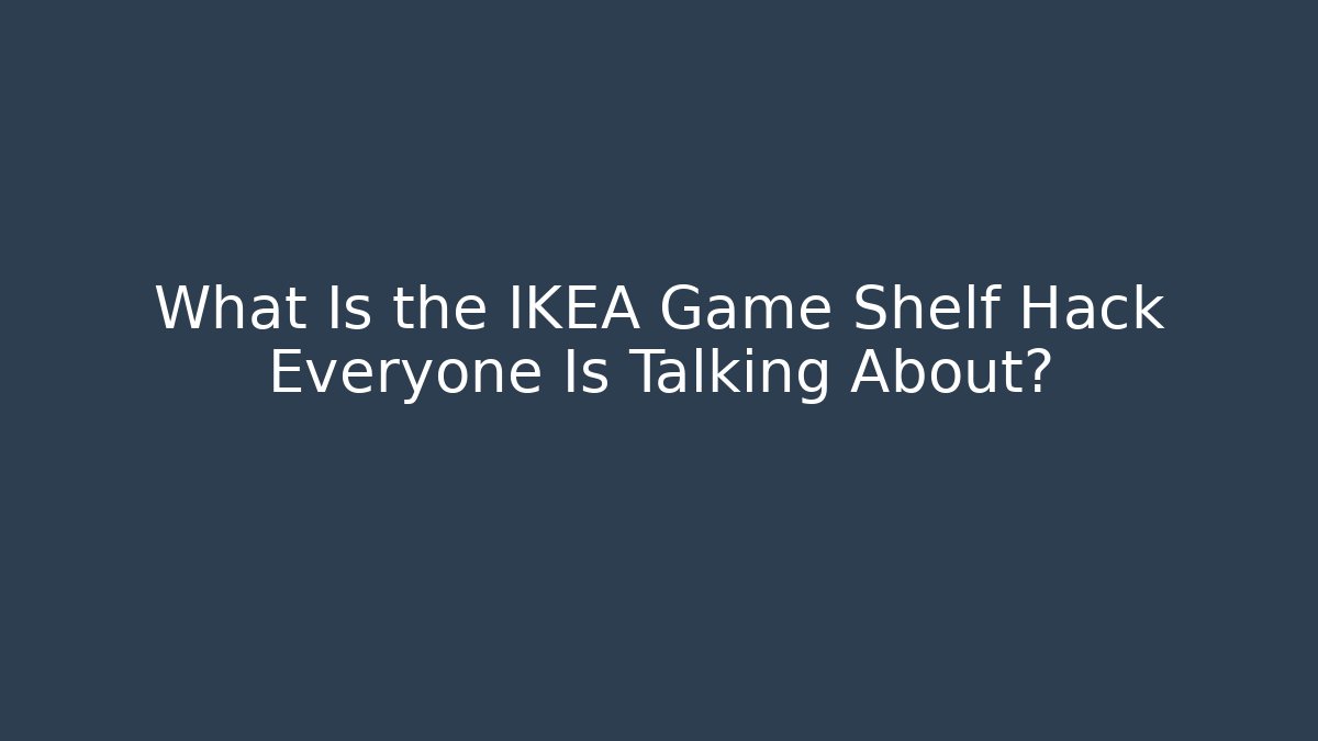 What Is the IKEA Game Shelf Hack Everyone Is Talking About?