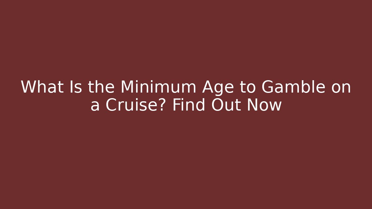 What Is the Minimum Age to Gamble on a Cruise? Find Out Now