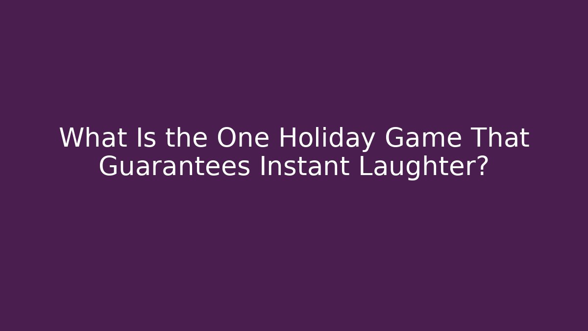 What Is the One Holiday Game That Guarantees Instant Laughter?