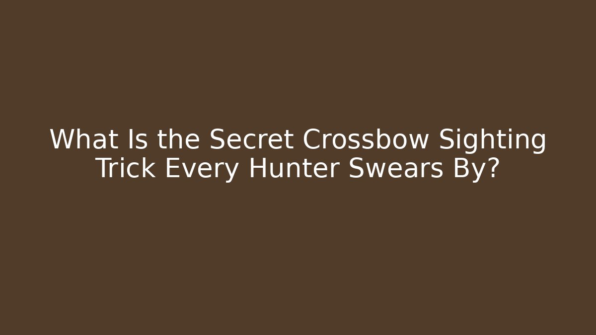 What Is the Secret Crossbow Sighting Trick Every Hunter Swears By?