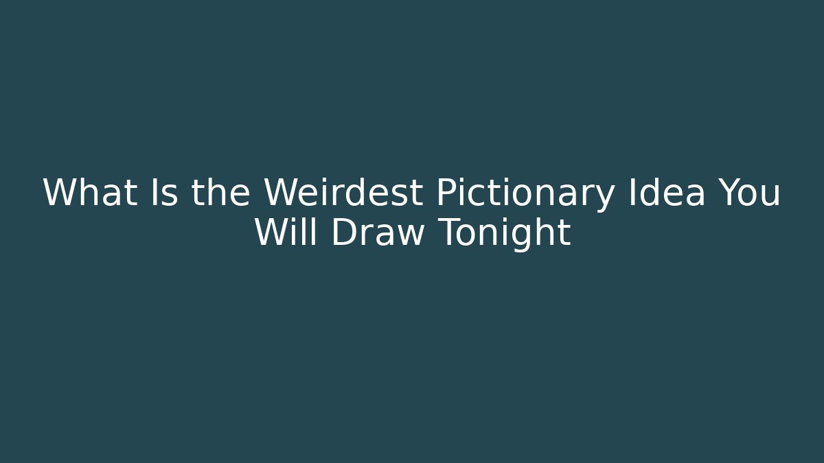 What Is the Weirdest Pictionary Idea You Will Draw Tonight