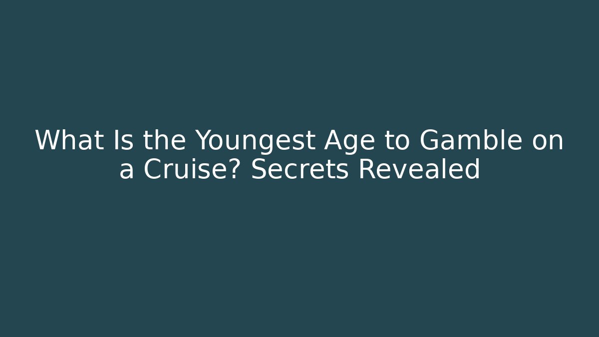 What Is the Youngest Age to Gamble on a Cruise? Secrets Revealed