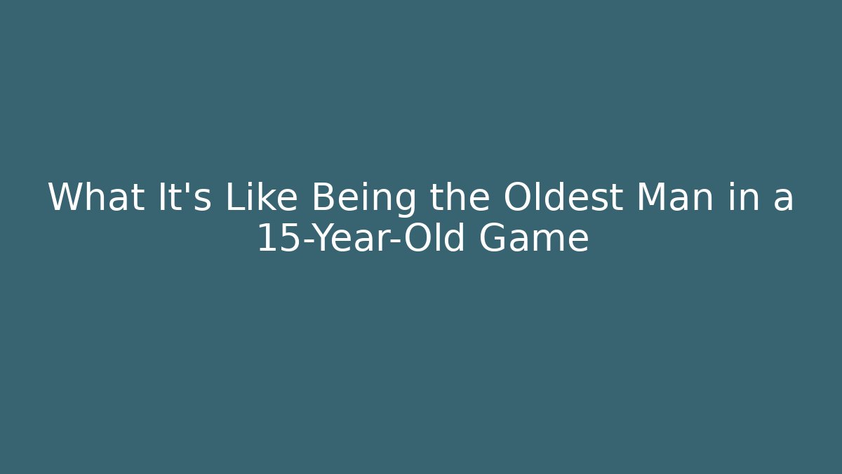 What It’s Like Being the Oldest Man in a 15-Year-Old Game