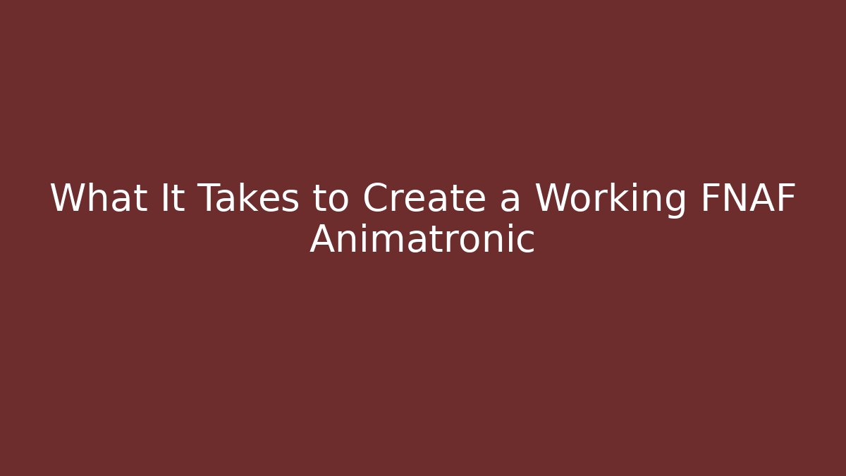 What It Takes to Create a Working FNAF Animatronic