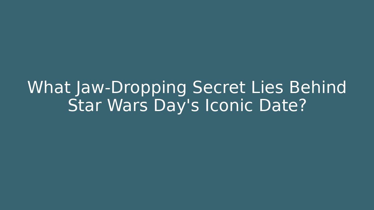 What Jaw-Dropping Secret Lies Behind Star Wars Day's Iconic Date?