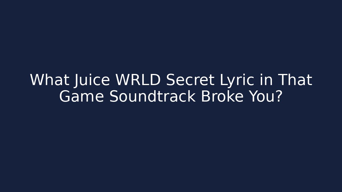 What Juice WRLD Secret Lyric in That Game Soundtrack Broke You?