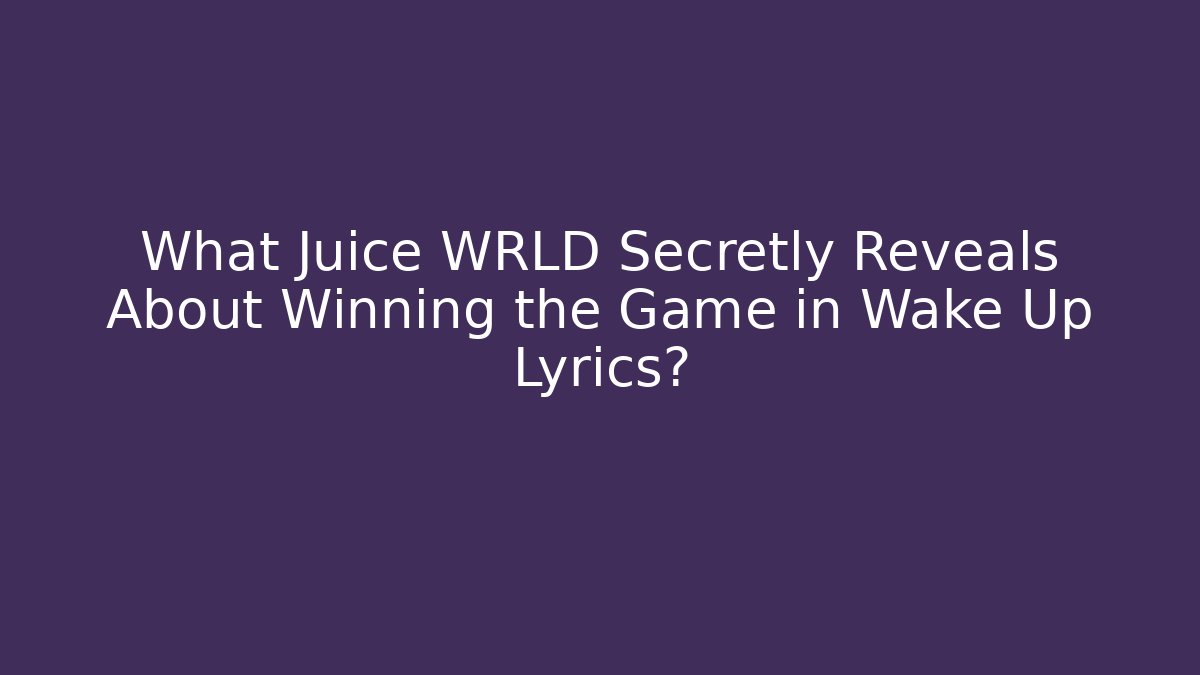 What Juice WRLD Secretly Reveals About Winning the Game in Wake Up Lyrics?