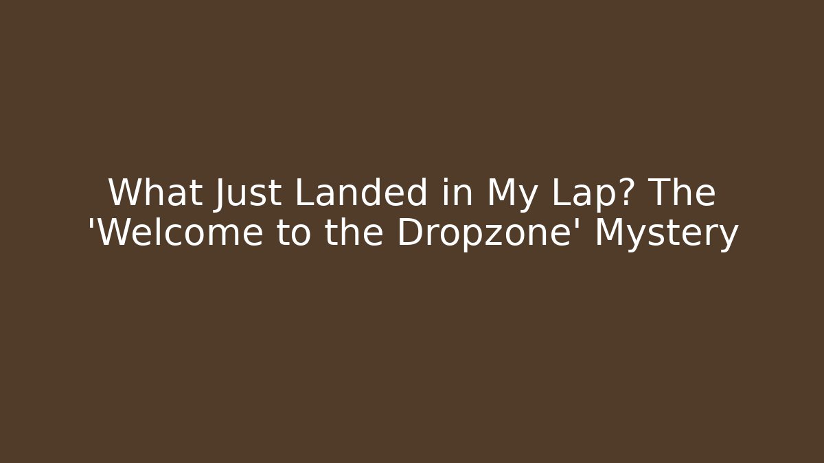 What Just Landed in My Lap? The 'Welcome to the Dropzone' Mystery