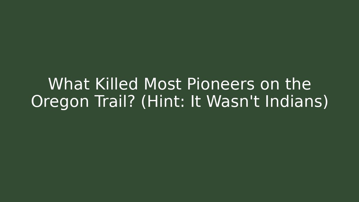 What Killed Most Pioneers on the Oregon Trail? (Hint: It Wasn't Indians)