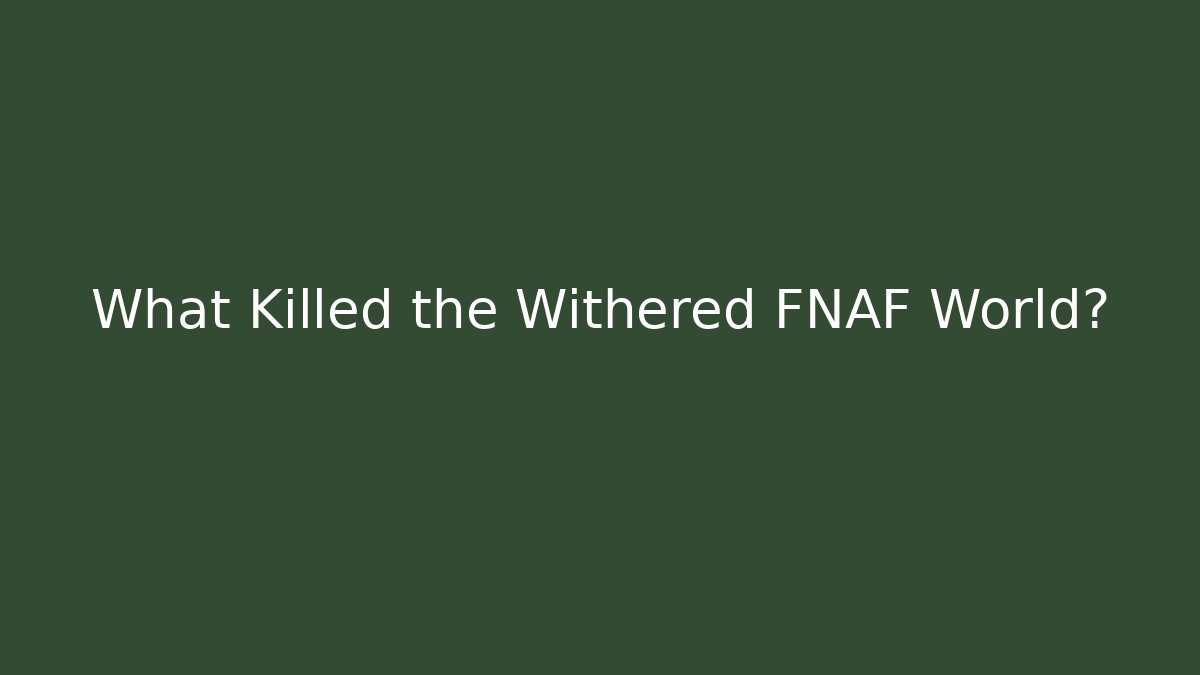 What Killed the Withered FNAF World?