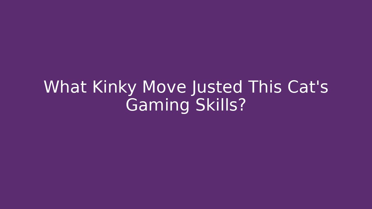 What Kinky Move Justed This Cat’s Gaming Skills?