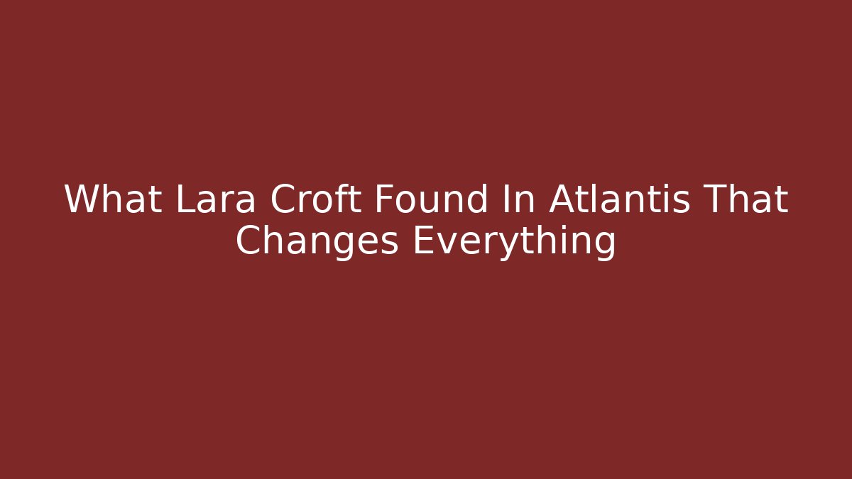 What Lara Croft Found In Atlantis That Changes Everything