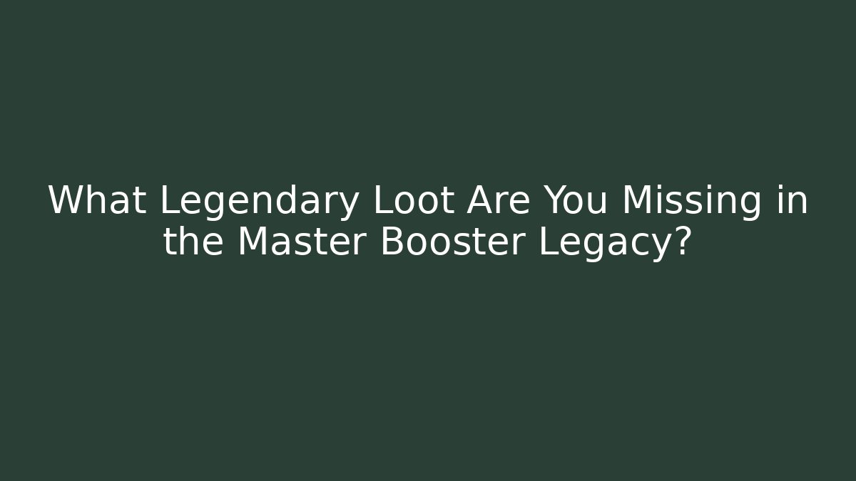 What Legendary Loot Are You Missing in the Master Booster Legacy?