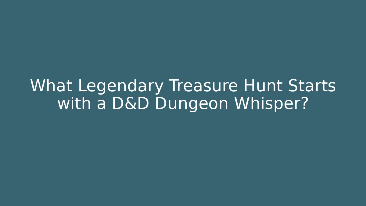 What Legendary Treasure Hunt Starts with a D&D Dungeon Whisper?