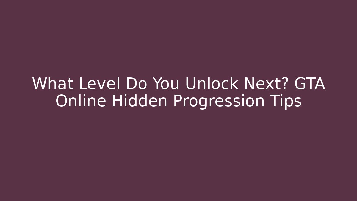 What Level Do You Unlock Next? GTA Online Hidden Progression Tips