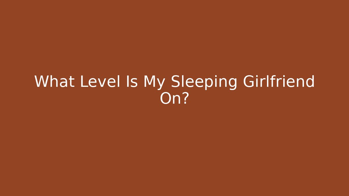 What Level Is My Sleeping Girlfriend On? - Create More Assets