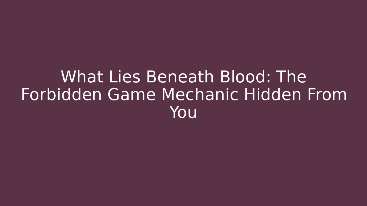 What Lies Beneath Blood: The Forbidden Game Mechanic Hidden From You