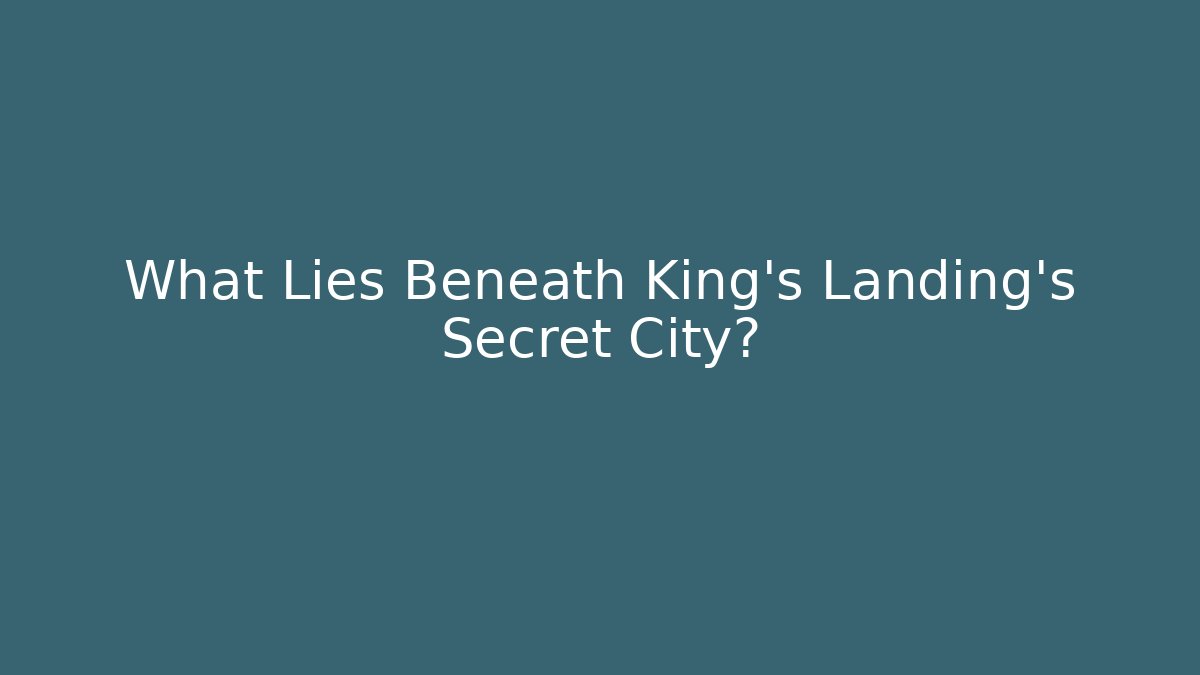 What Lies Beneath King’s Landing’s Secret City?