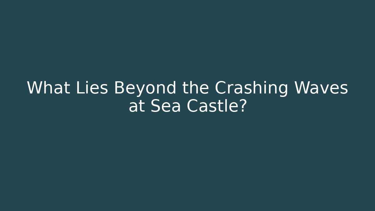 What Lies Beyond the Crashing Waves at Sea Castle?