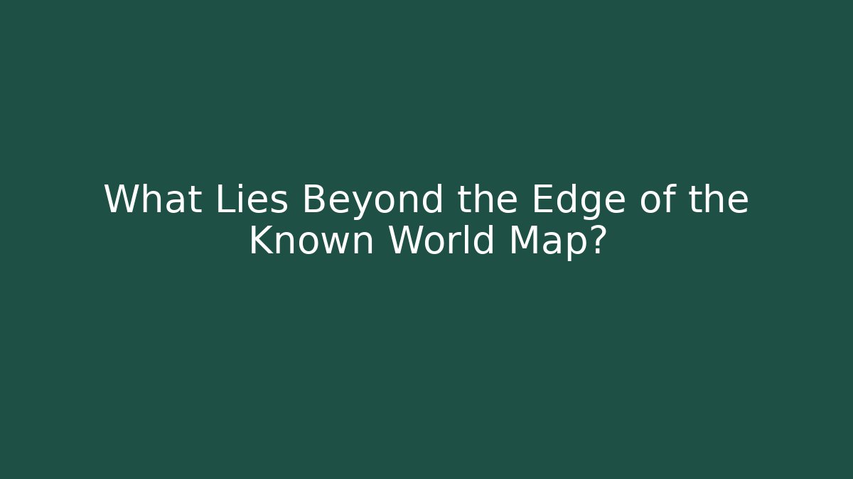 What Lies Beyond the Edge of the Known World Map?