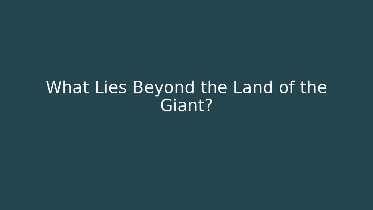 What Lies Beyond the Land of the Giant?