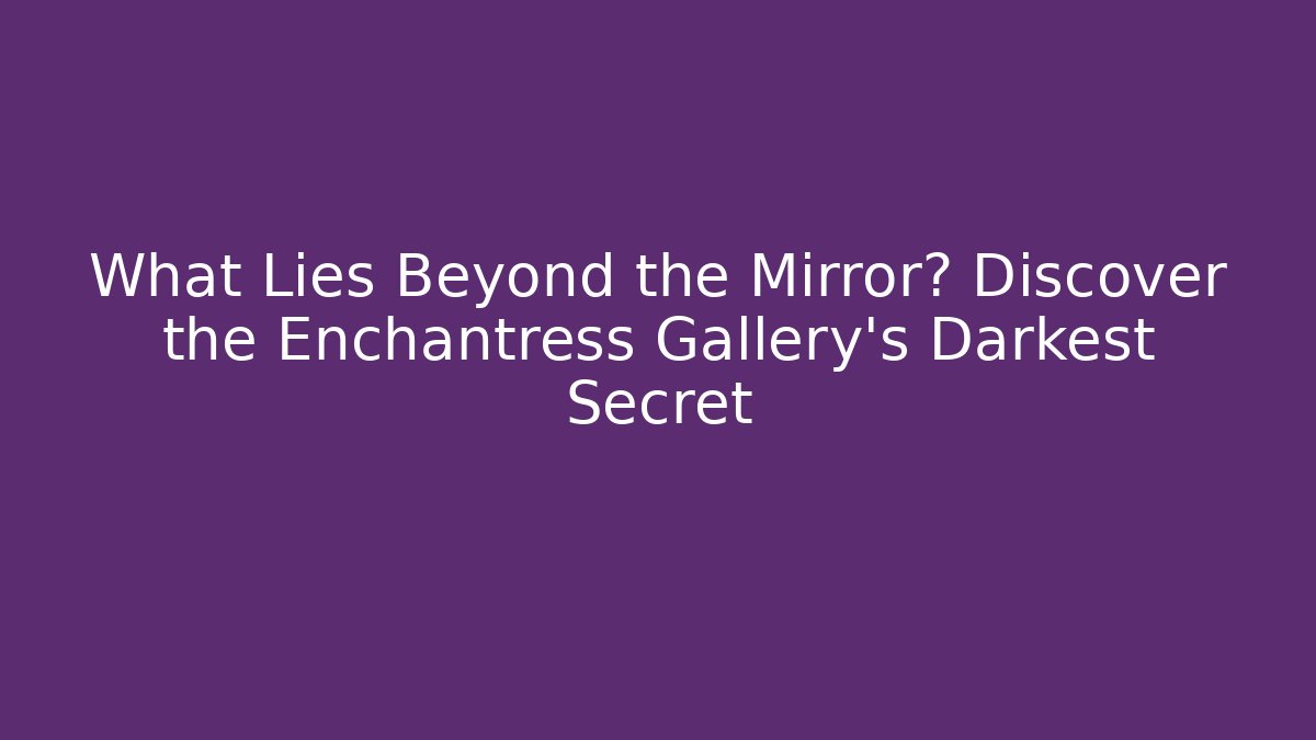 What Lies Beyond the Mirror? Discover the Enchantress Gallery's Darkest Secret