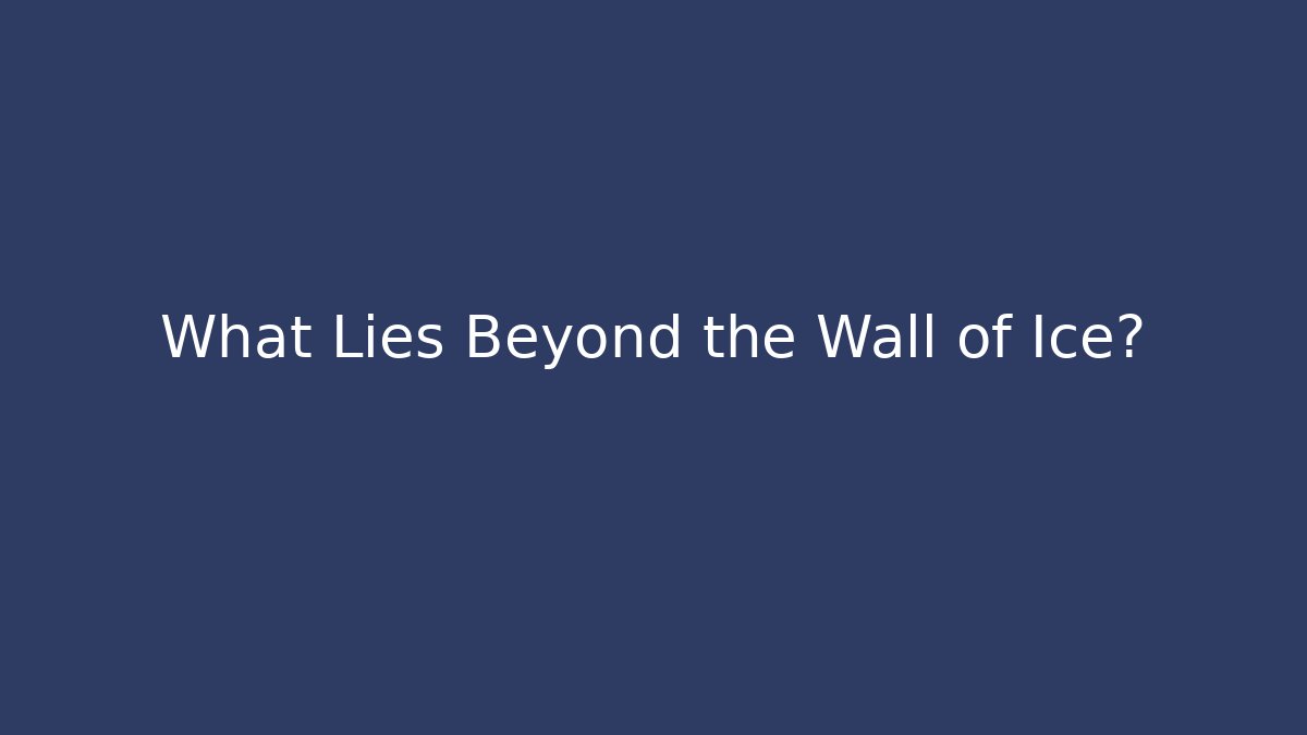 What Lies Beyond the Wall of Ice?