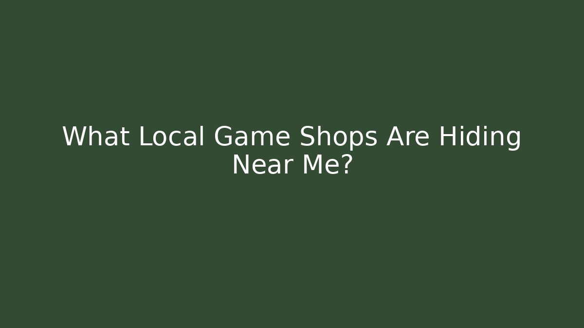 What Local Game Shops Are Hiding Near Me?