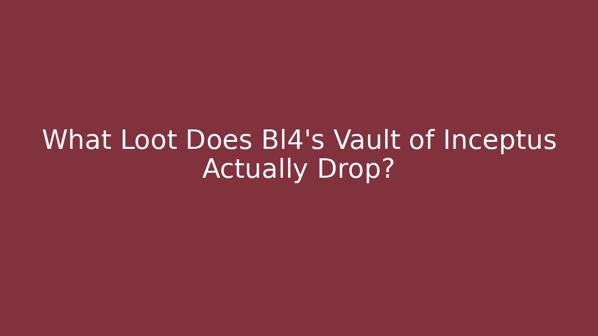 What Loot Does Bl4's Vault of Inceptus Actually Drop?