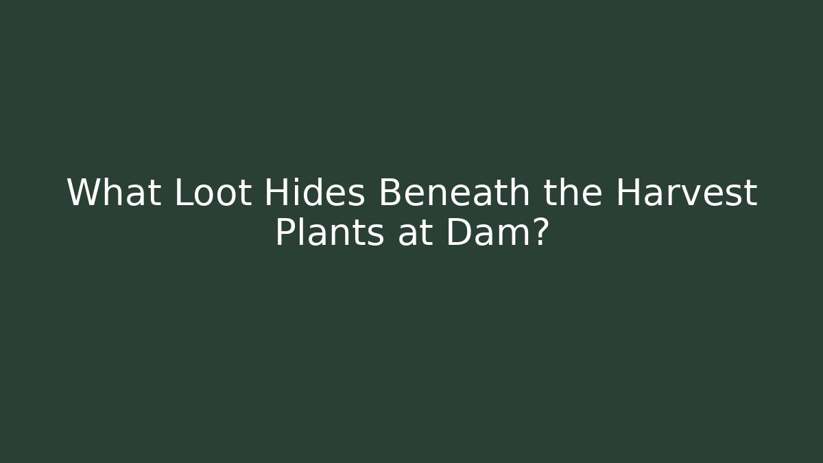 What Loot Hides Beneath the Harvest Plants at Dam?