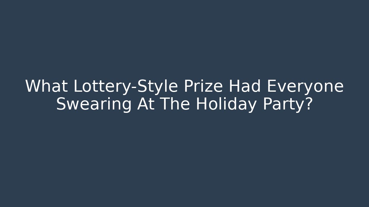 What Lottery-Style Prize Had Everyone Swearing At The Holiday Party?