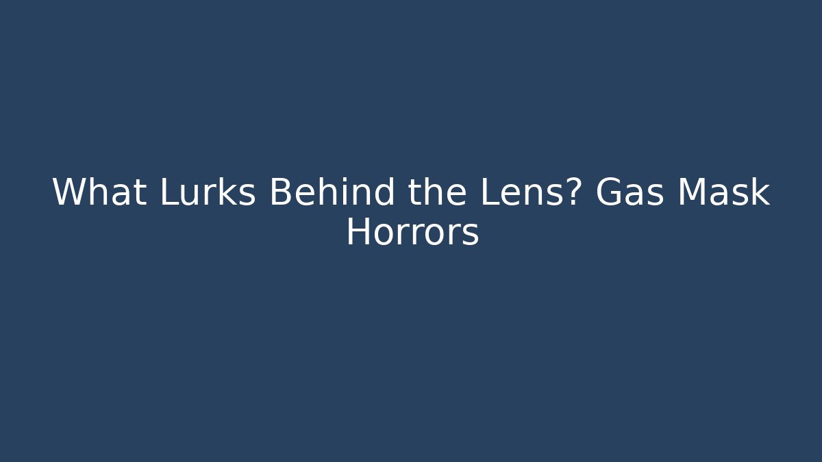 What Lurks Behind the Lens? Gas Mask Horrors