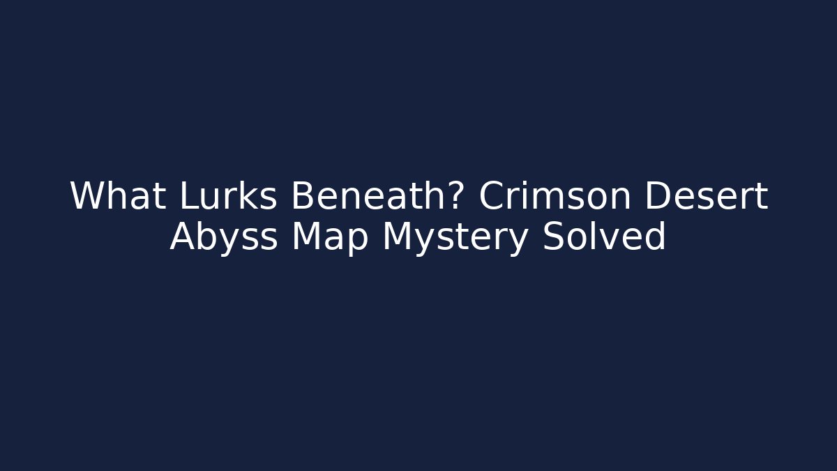 What Lurks Beneath? Crimson Desert Abyss Map Mystery Solved