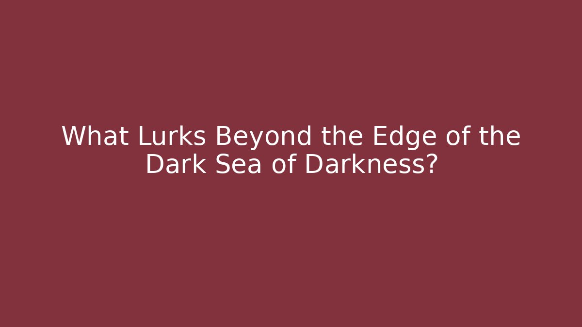 What Lurks Beyond the Edge of the Dark Sea of Darkness?
