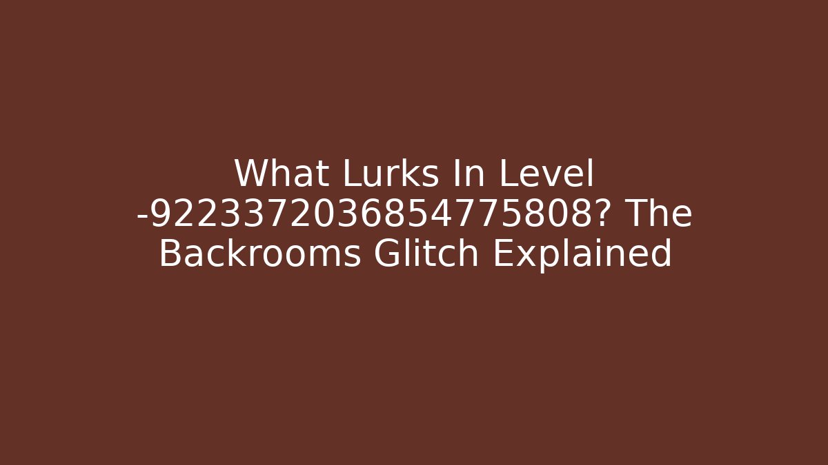 What Lurks In Level -9223372036854775808? The Backrooms Glitch Explained