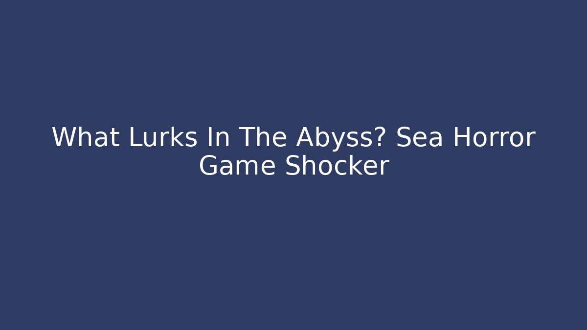 What Lurks In The Abyss? Sea Horror Game Shocker