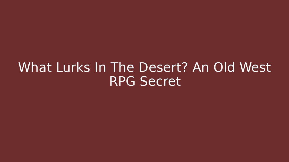What Lurks In The Desert? An Old West RPG Secret