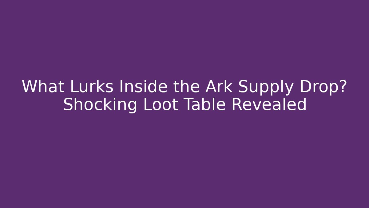 What Lurks Inside the Ark Supply Drop? Shocking Loot Table Revealed