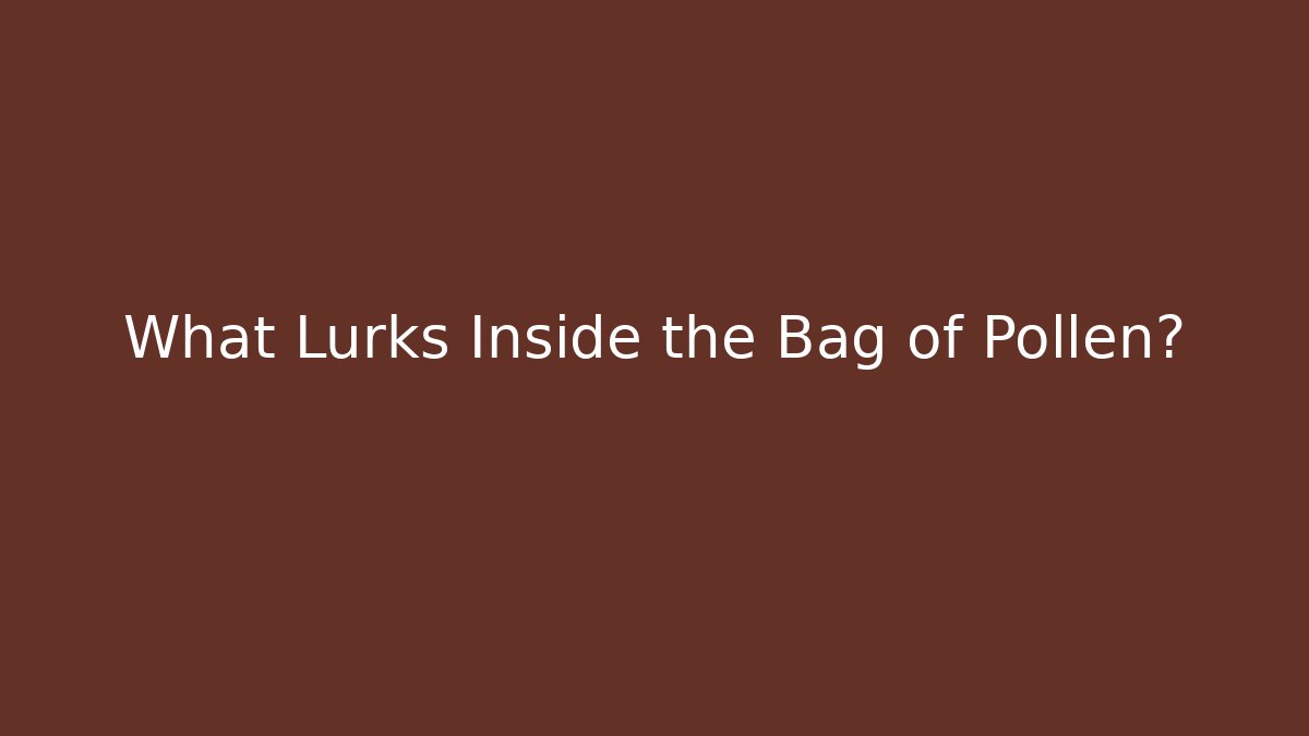 What Lurks Inside the Bag of Pollen?