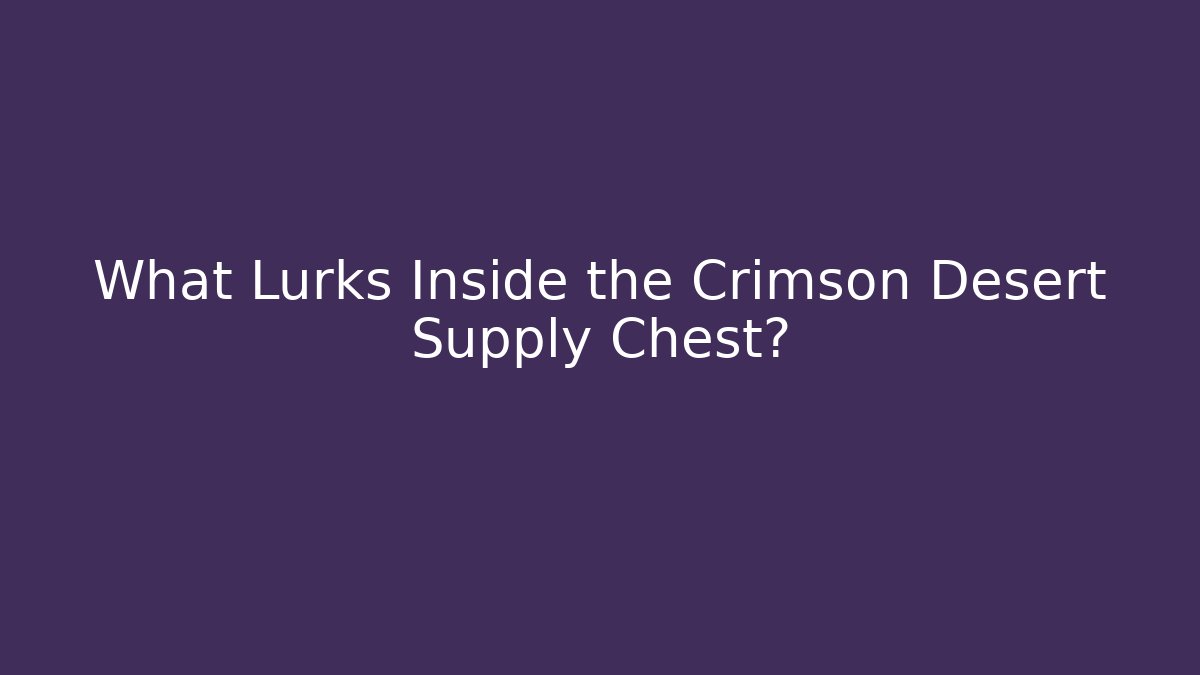 What Lurks Inside the Crimson Desert Supply Chest?